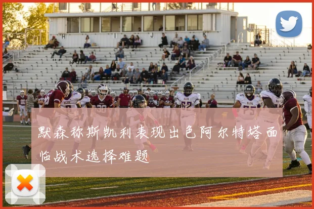 默森称斯凯利表现出色阿尔特塔面临战术选择难题