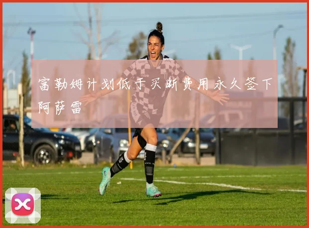 富勒姆计划低于买断费用永久签下阿萨雷