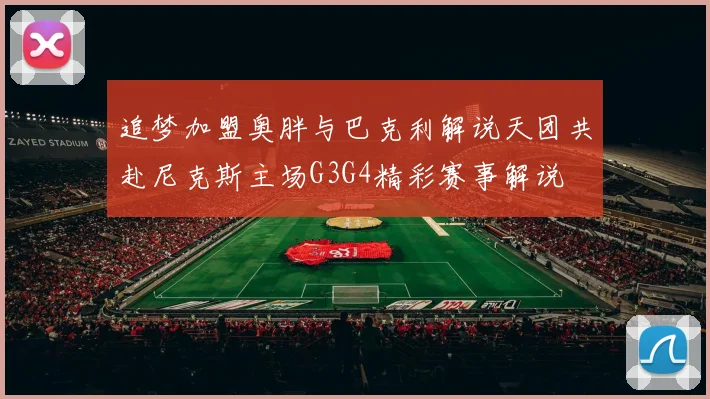 追梦加盟奥胖与巴克利解说天团共赴尼克斯主场G3G4精彩赛事解说
