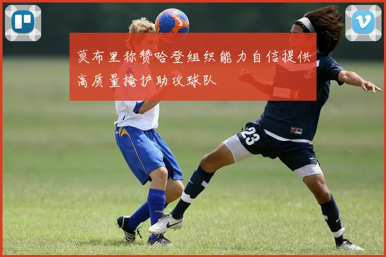 莫布里称赞哈登组织能力自信提供高质量掩护助攻球队