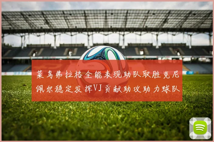 菜鸟弗拉格全能表现助队取胜克尼佩尔稳定发挥VJ贡献助攻助力球队进攻