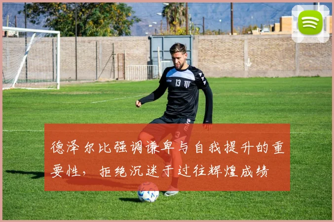 德泽尔比强调谦卑与自我提升的重要性，拒绝沉迷于过往辉煌成绩