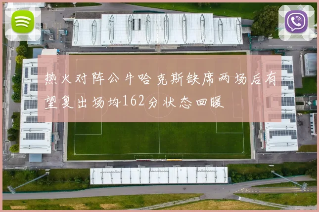 热火对阵公牛哈克斯缺席两场后有望复出场均162分状态回暖