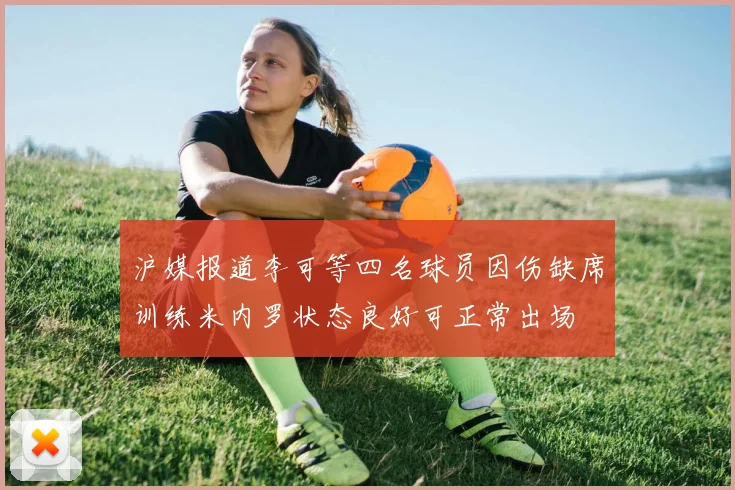 沪媒报道李可等四名球员因伤缺席训练米内罗状态良好可正常出场