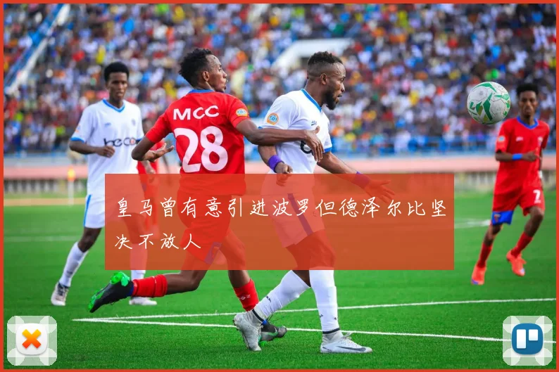 皇马曾有意引进波罗但德泽尔比坚决不放人